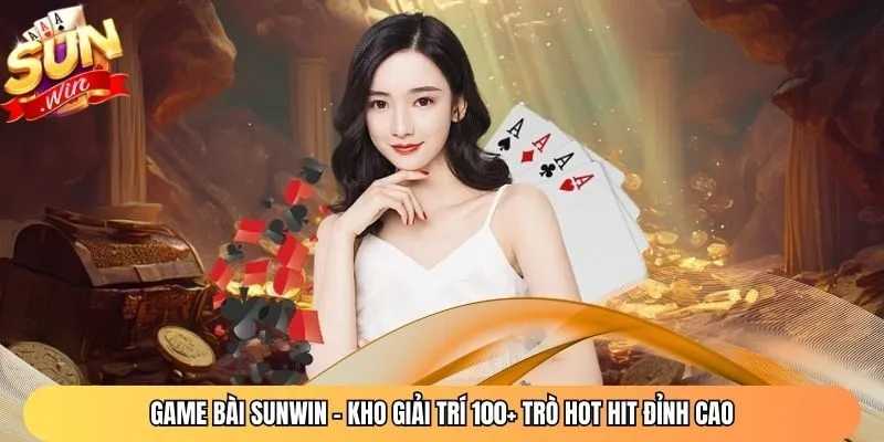 Game Bài Sunwin – Kho Giải Trí 100+ Trò Hot Hit Đỉnh Cao