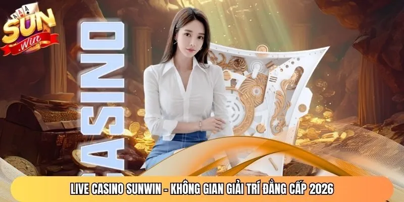 Live Casino Sunwin – Không Gian Giải Trí Đẳng Cấp 2026