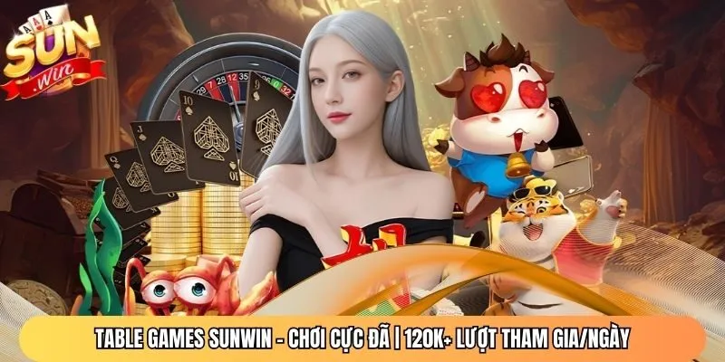 Table Games Sunwin – Chơi Cực Đã | 120K+ Lượt Tham Gia/Ngày